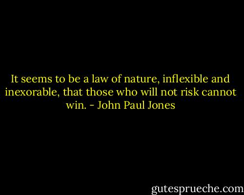 It seems to be a law of nature, inflexible and inexorable, that those who will not risk cannot win. - John Paul Jones