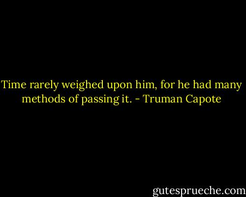 Time rarely weighed upon him, for he had many methods of passing it. - Truman Capote