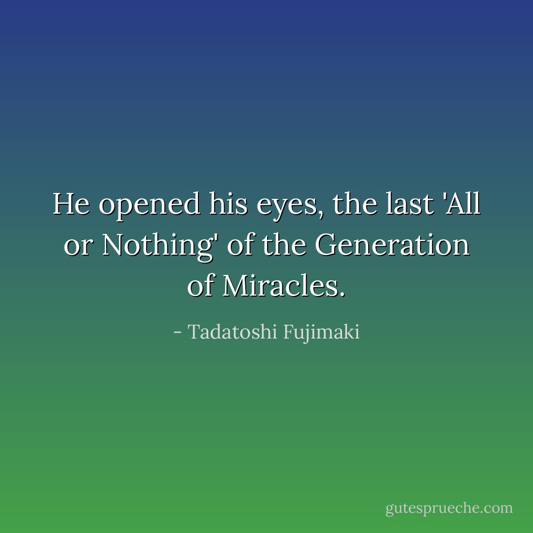 He opened his eyes, the last 'All or Nothing' of the Generation of Miracles. - Tadatoshi Fujimaki