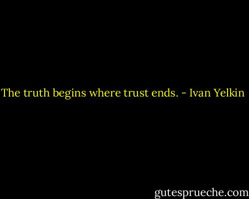 The truth begins where trust ends. - Ivan Yelkin