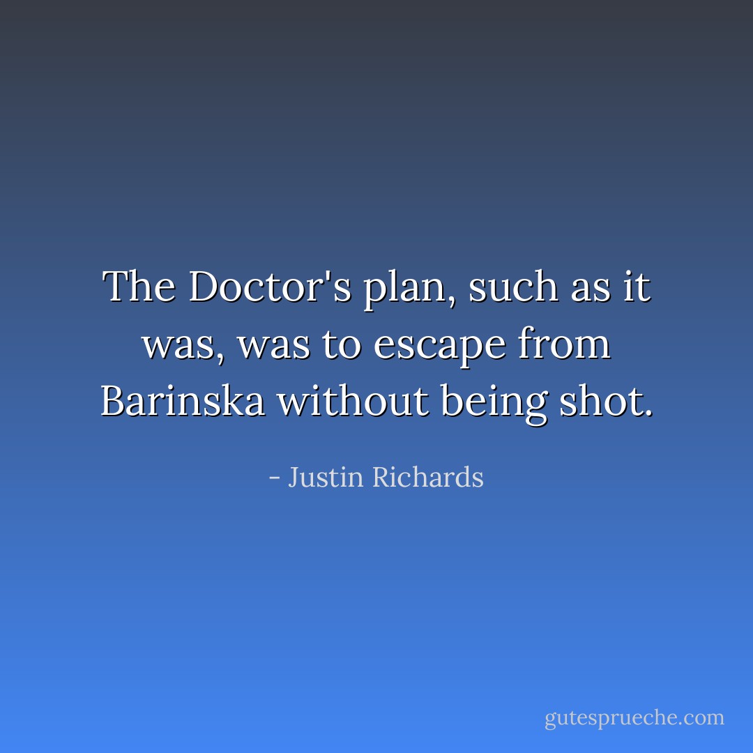 The Doctor's plan, such as it was, was to escape from Barinska without being shot. - Justin Richards