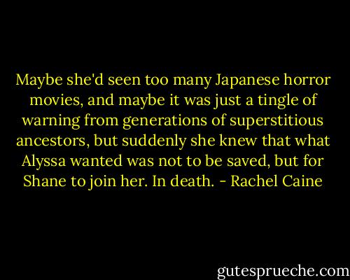 Maybe she'd seen too many Japanese horror movies, and maybe it was just a tingle of warning from generations of superstitious ancestors, but suddenly she knew that what Alyssa wanted was not to be saved, but for Shane to join her. In death. - Rachel Caine