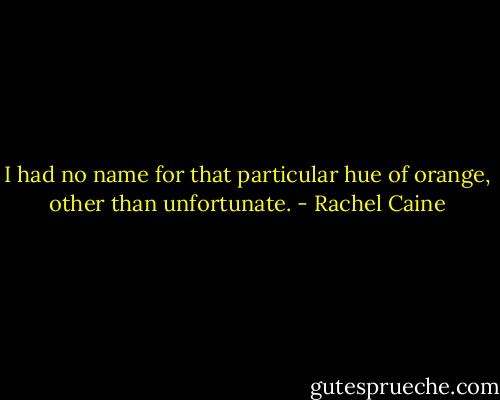 I had no name for that particular hue of orange, other than unfortunate. - Rachel Caine