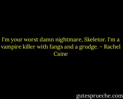 I'm your worst damn nightmare, Skeletor. I'm a vampire killer with fangs and a grudge. - Rachel Caine