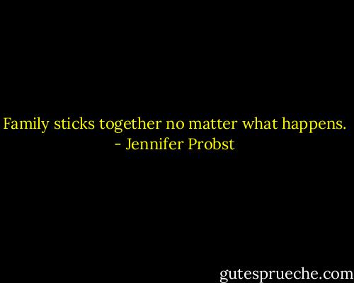 Family sticks together no matter what happens. - Jennifer Probst