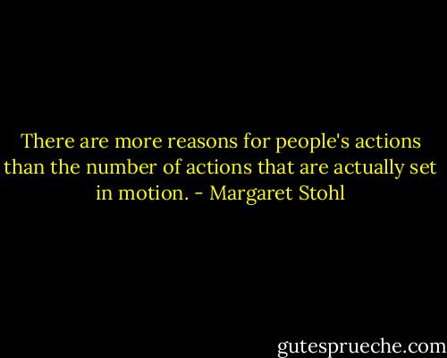 There are more reasons for people's actions than the number of actions that are actually set in motion. - Margaret Stohl