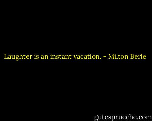 Laughter is an instant vacation. - Milton Berle