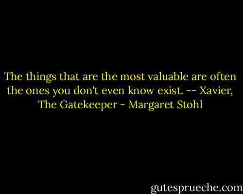 The things that are the most valuable are often the ones you don't even know exist. -- Xavier, The Gatekeeper - Margaret Stohl