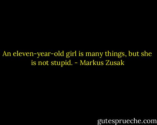 An eleven-year-old girl is many things, but she is not stupid. - Markus Zusak