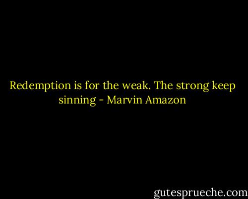 Redemption is for the weak. The strong keep sinning - Marvin Amazon
