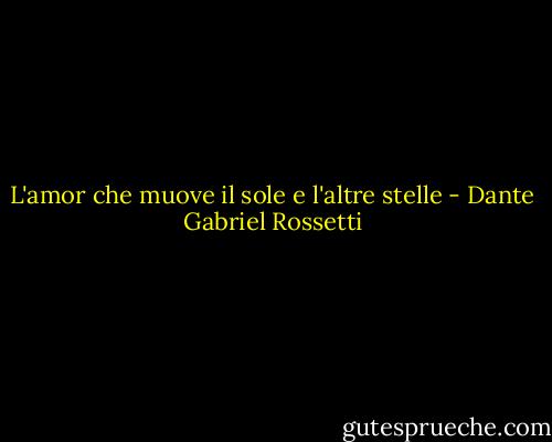 L'amor che muove il sole e l'altre stelle - Dante Gabriel Rossetti