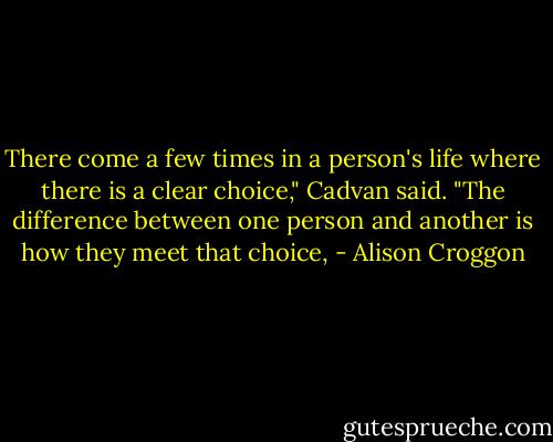 There come a few times in a person's life where there is a clear choice," Cadvan said. "The difference between one person and another is how they meet that choice, - Alison Croggon