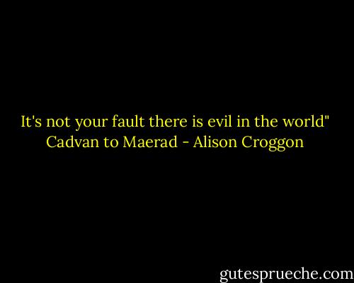 It's not your fault there is evil in the world" Cadvan to Maerad - Alison Croggon