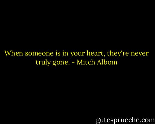 When someone is in your heart, they're never truly gone. - Mitch Albom