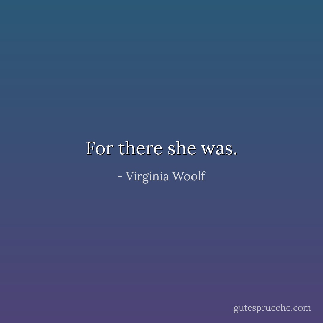 For there she was. - Virginia Woolf