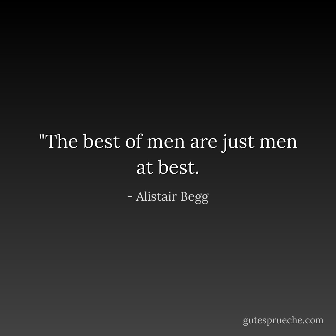 ‎"The best of men are just men at best. - Alistair Begg