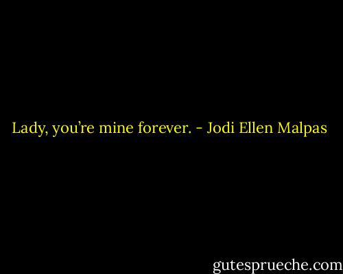 Lady, you’re mine forever. - Jodi Ellen Malpas