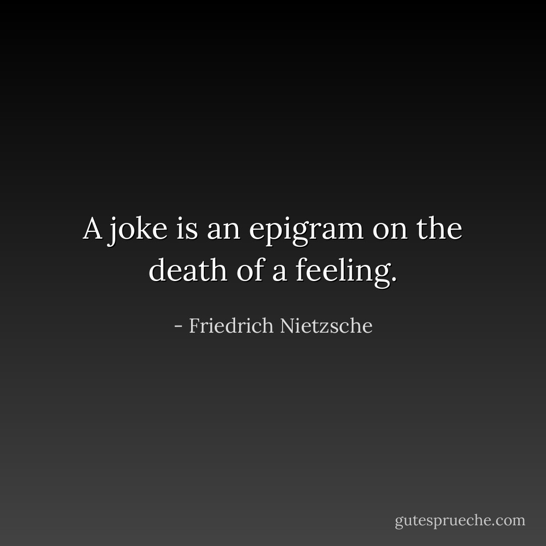 A joke is an epigram on the death of a feeling. - Friedrich Nietzsche