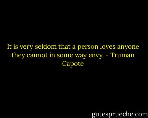 It is very seldom that a person loves anyone they cannot in some way envy. - Truman Capote