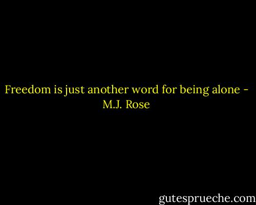 Freedom is just another word for being alone - M.J. Rose