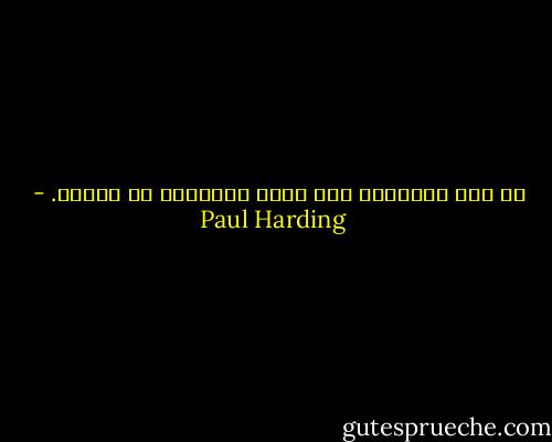 إن قدر الإنسان ألا يكون مرتاحاً فى عالمه. - Paul Harding
