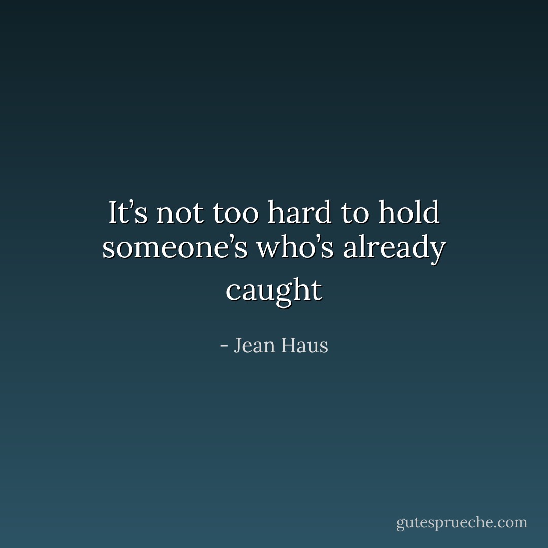 It’s not too hard to hold someone’s who’s already caught - Jean Haus