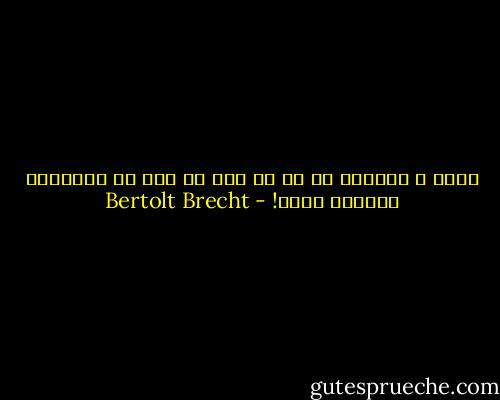 ریشه ی اعتقاد از آن جا خشک می شود که بخواهند تحمیلش کنند! - Bertolt Brecht
