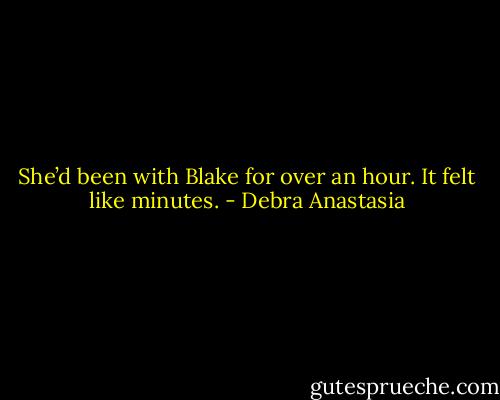 She’d been with Blake for over an hour. It felt like minutes. - Debra Anastasia
