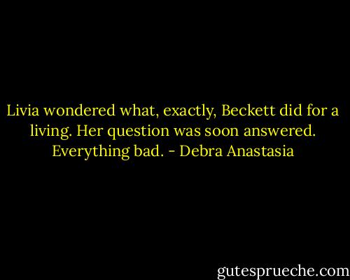 Livia wondered what, exactly, Beckett did for a living. Her question was soon answered. Everything bad. - Debra Anastasia