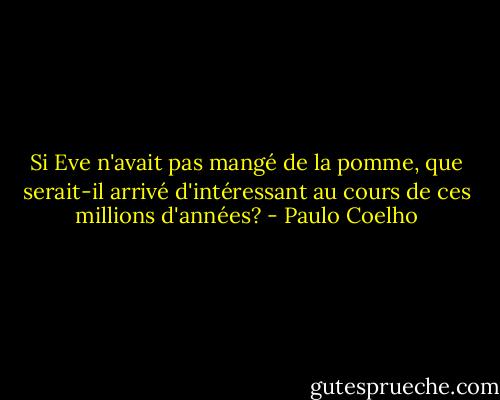 Si Eve n'avait pas mangé de la pomme, que serait-il arrivé d'intéressant au cours de ces millions d'années? - Paulo Coelho