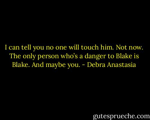 I can tell you no one will touch him. Not now. The only person who’s a danger to Blake is Blake. And maybe you. - Debra Anastasia