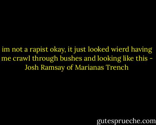 im not a rapist okay, it just looked wierd having me crawl through bushes and looking like this - Josh Ramsay of Marianas Trench