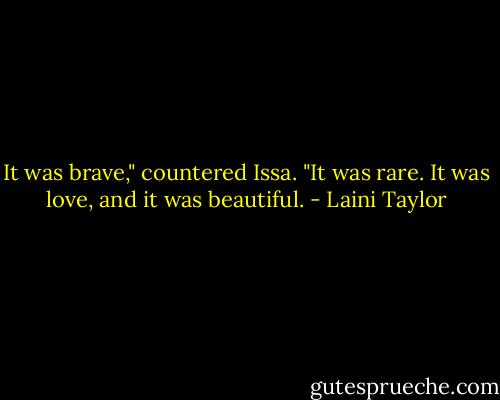 It was brave," countered Issa. "It was rare. It was love, and it was beautiful. - Laini Taylor