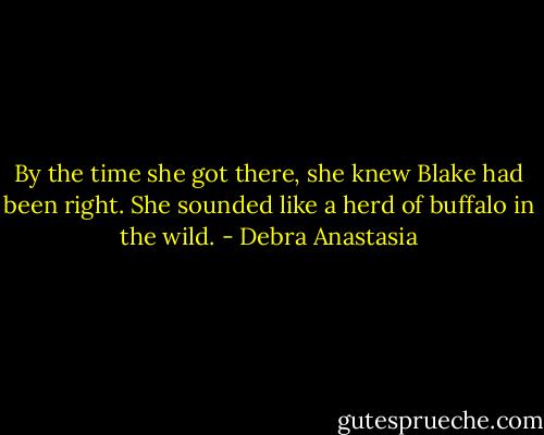 By the time she got there, she knew Blake had been right. She sounded like a herd of buffalo in the wild. - Debra Anastasia