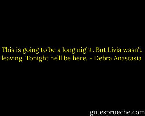 This is going to be a long night. But Livia wasn’t leaving. Tonight he’ll be here. - Debra Anastasia