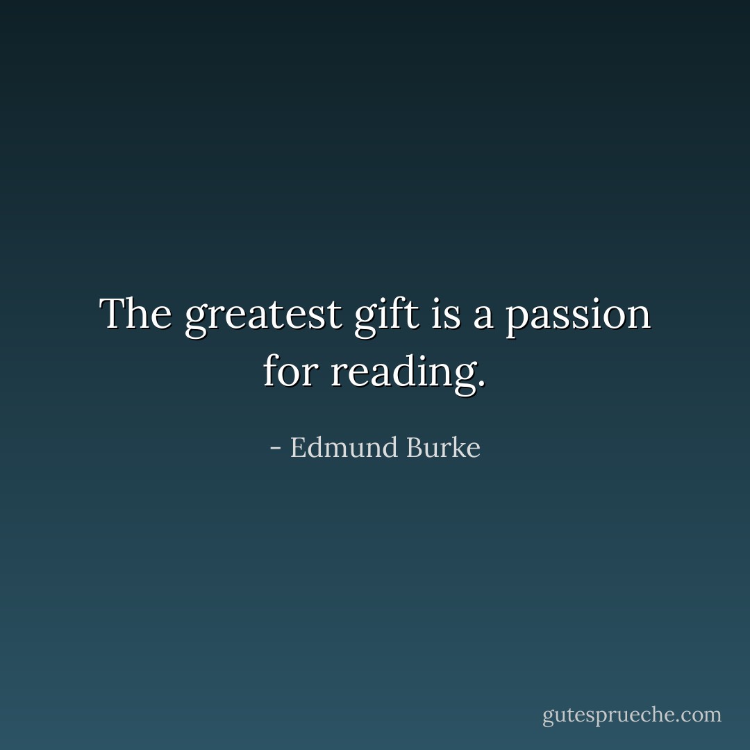 The greatest gift is a passion for reading. - Edmund Burke