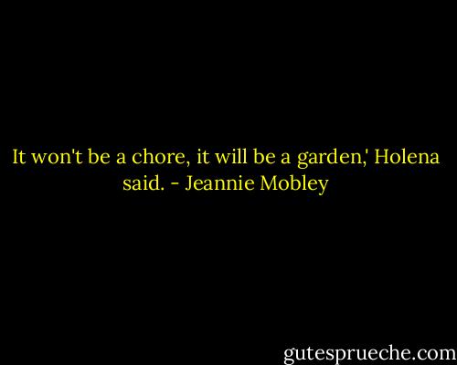It won't be a chore, it will be a garden,' Holena said. - Jeannie Mobley