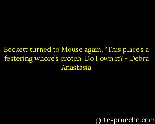 Beckett turned to Mouse again. “This place’s a festering whore’s crotch. Do I own it? - Debra Anastasia