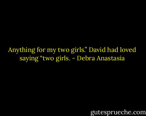 Anything for my two girls.” David had loved saying “two girls. - Debra Anastasia