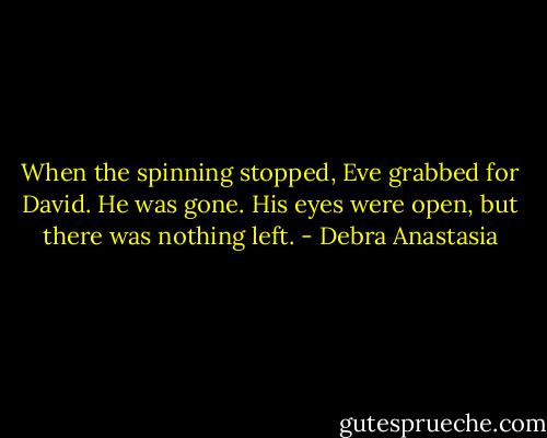 When the spinning stopped, Eve grabbed for David.<br />He was gone.<br />His eyes were open, but there was nothing left. - Debra Anastasia