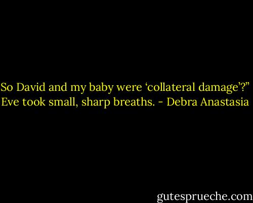 So David and my baby were ‘collateral damage’?” Eve took small, sharp breaths. - Debra Anastasia