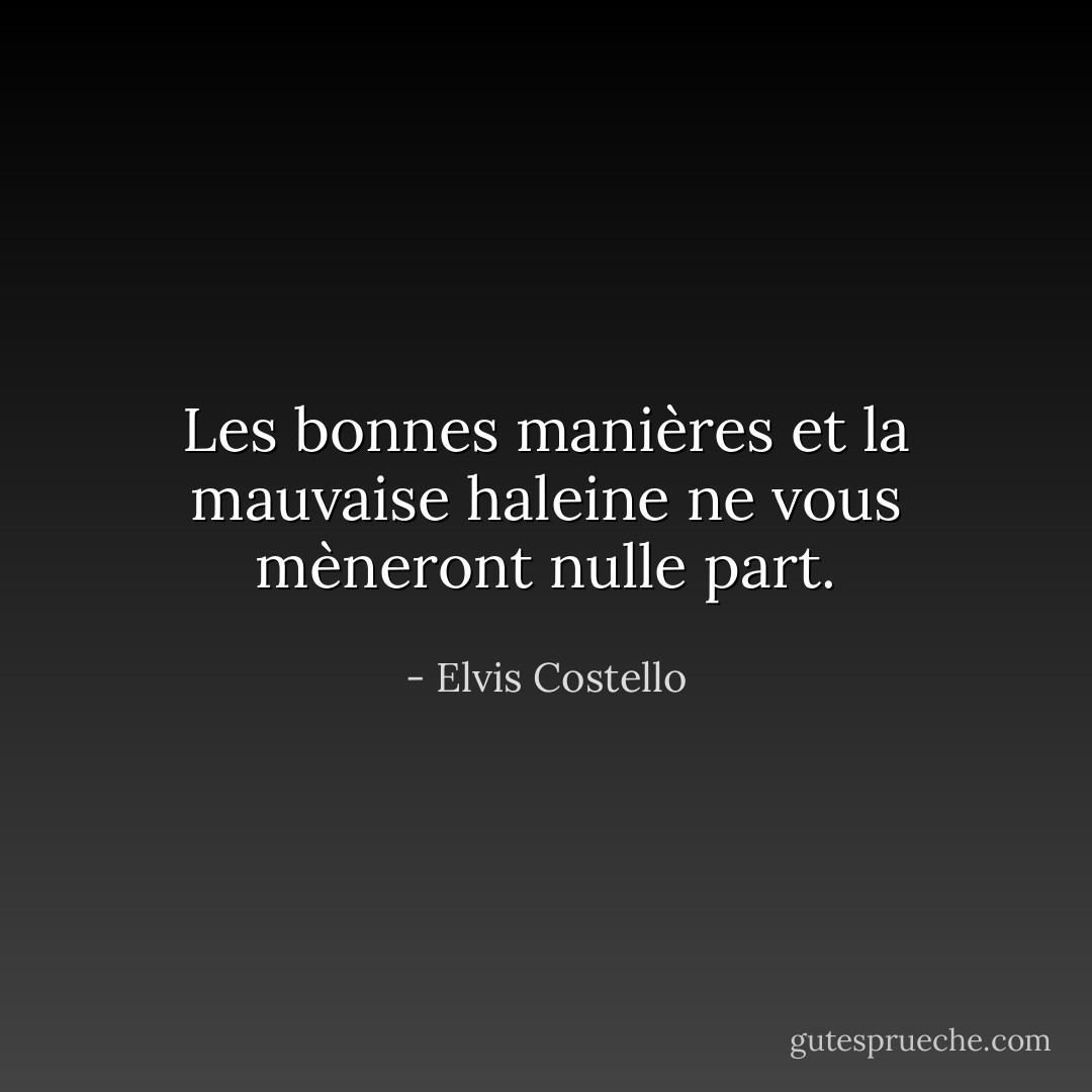 Les bonnes manières et la mauvaise haleine ne vous mèneront nulle part. - Elvis Costello