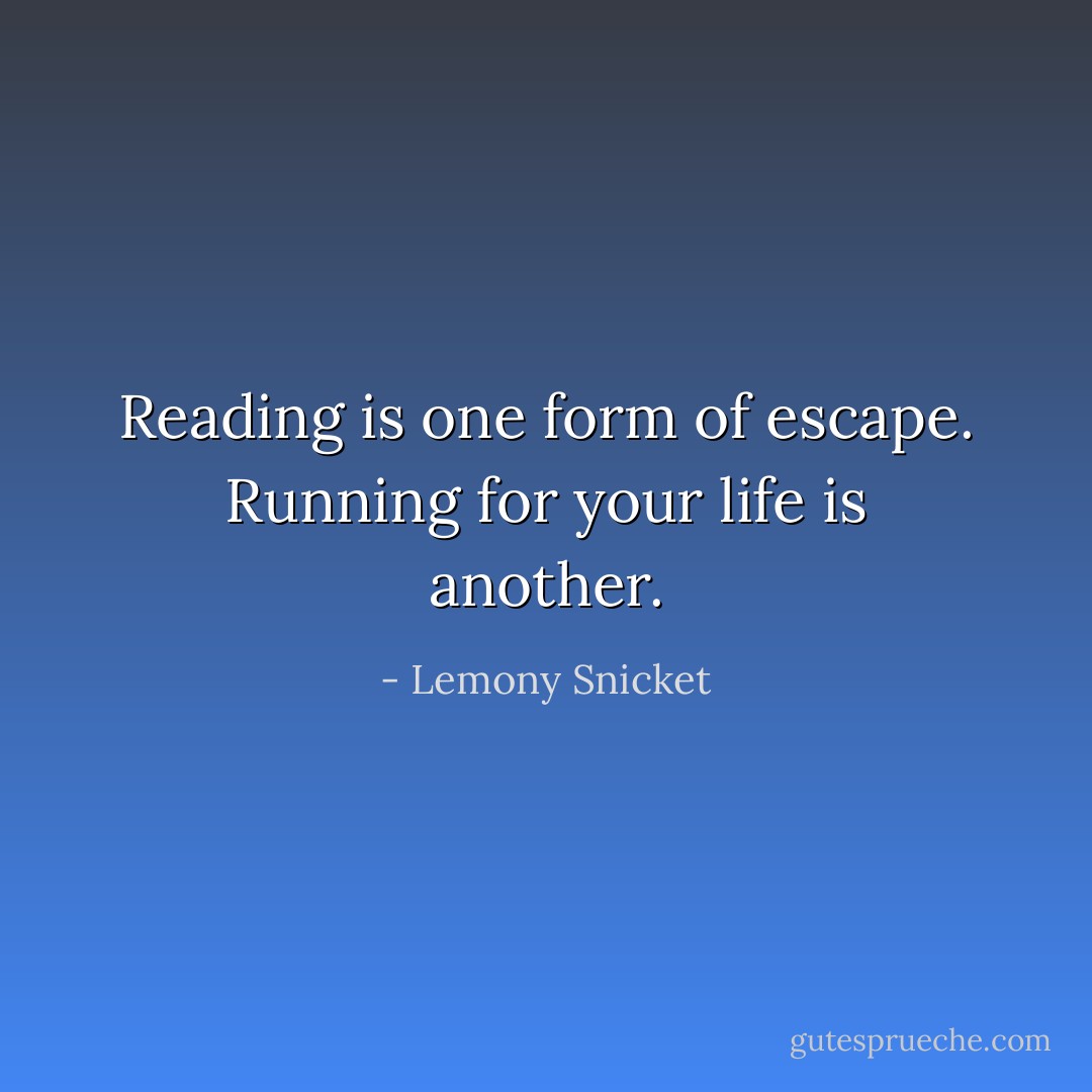 Reading is one form of escape. Running for your life is another. - Lemony Snicket