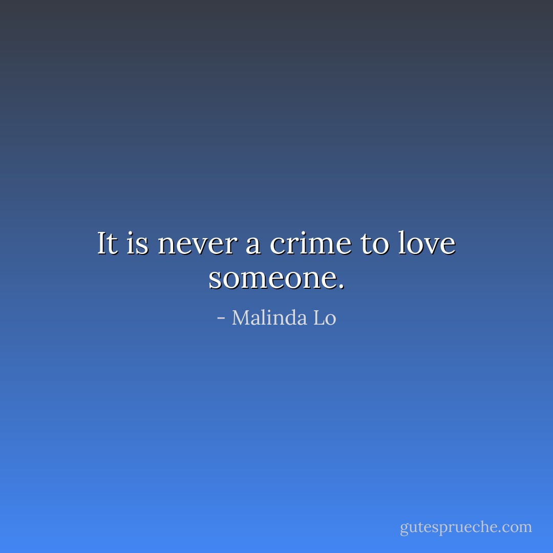 It is never a crime to love someone. - Malinda Lo