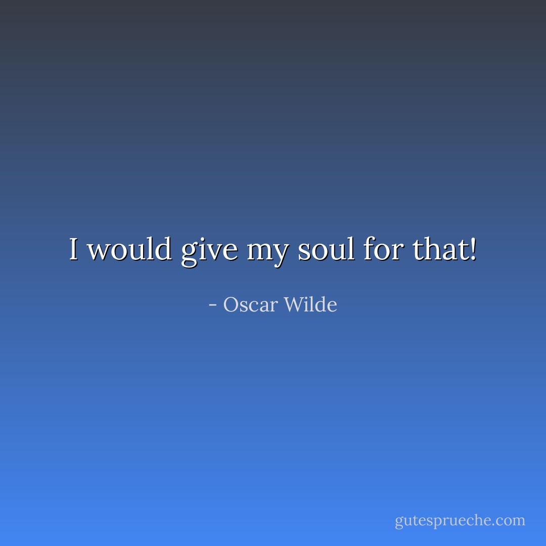 I would give my soul for that! - Oscar Wilde