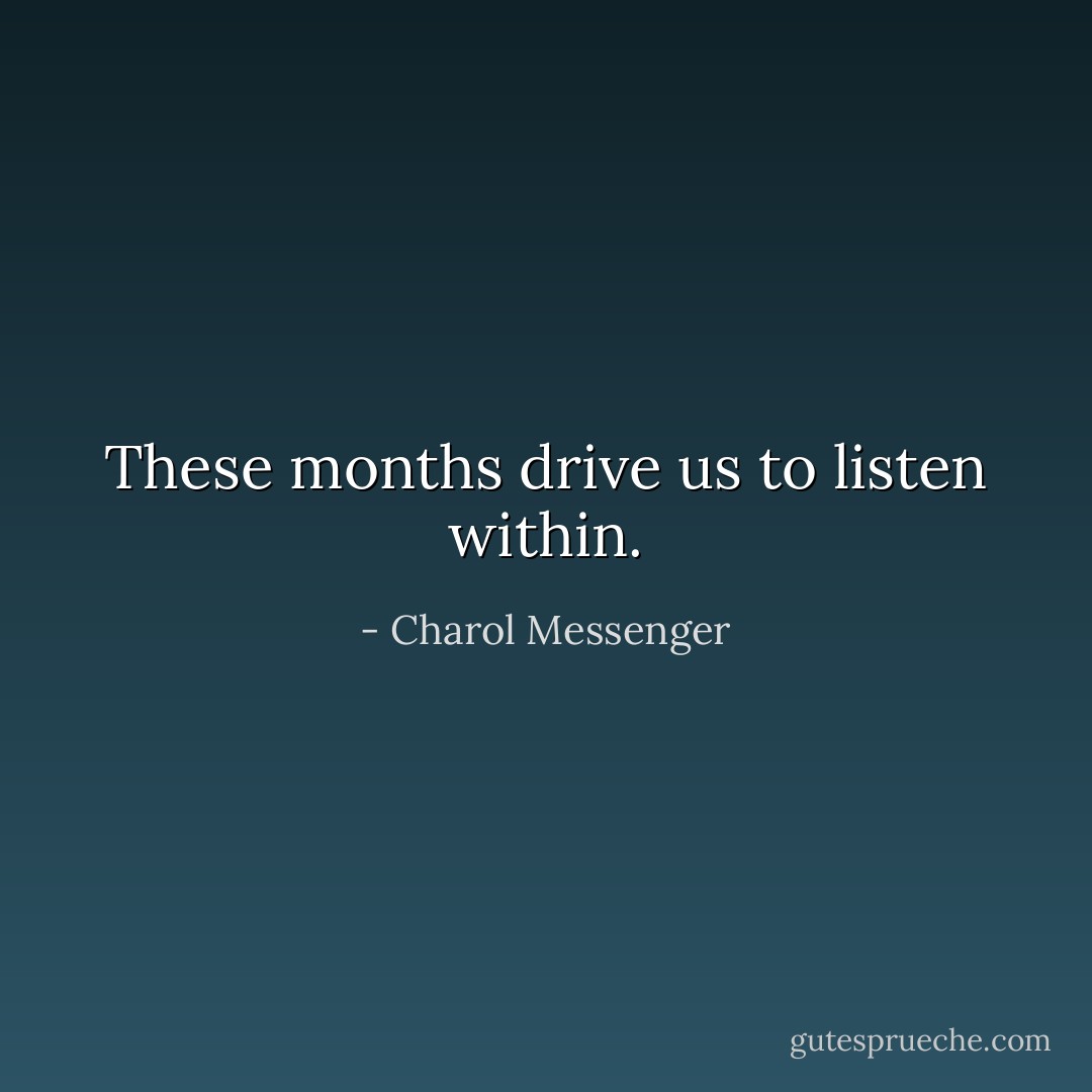 These months drive us to listen within. - Charol Messenger