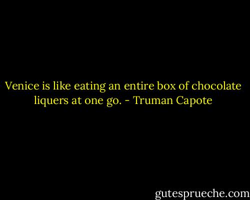 Venice is like eating an entire box of chocolate liquers at one go. - Truman Capote