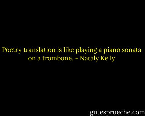 Poetry translation is like playing a piano sonata on a trombone. - Nataly Kelly