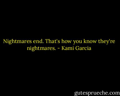 Nightmares end. That's how you know they're nightmares. - Kami Garcia