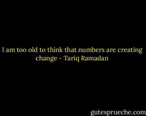 I am too old to think that numbers are creating change - Tariq Ramadan